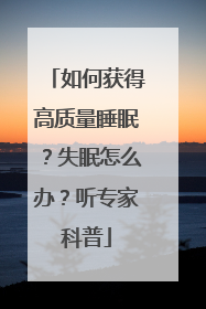 如何获得高质量睡眠？失眠怎么办？听专家科普